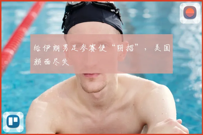 给伊朗男足参赛使“阴招”，美国颜面尽失