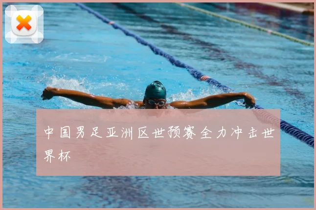 中国男足亚洲区世预赛全力冲击世界杯