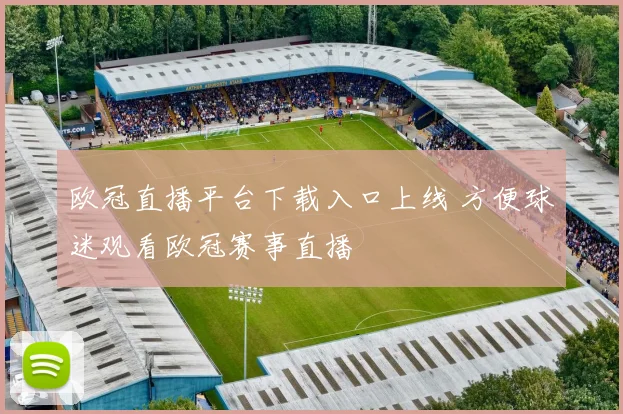 欧冠直播平台下载入口上线 方便球迷观看欧冠赛事直播