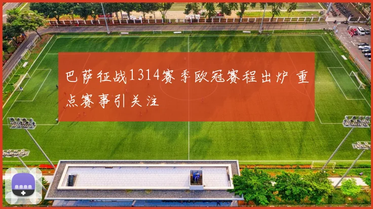 巴萨征战1314赛季欧冠赛程出炉 重点赛事引关注