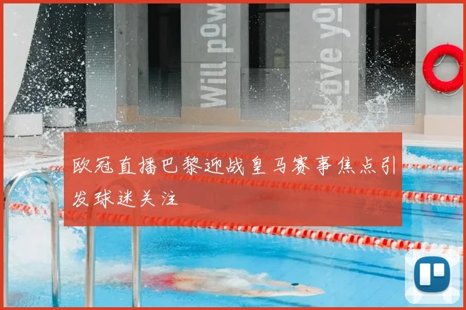 欧冠直播巴黎迎战皇马赛事焦点引发球迷关注