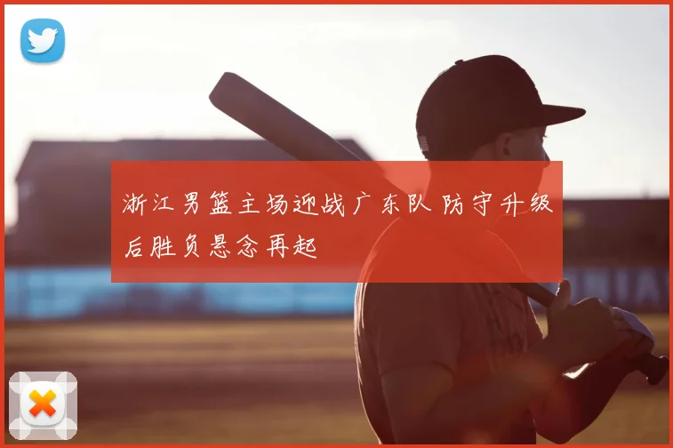 浙江男篮主场迎战广东队 防守升级后胜负悬念再起